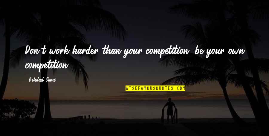 Competition At Work Quotes By Behdad Sami: Don't work harder than your competition, be your Competition At Work Quotes By Behdad Sami: Don't work harder than your competition, be your