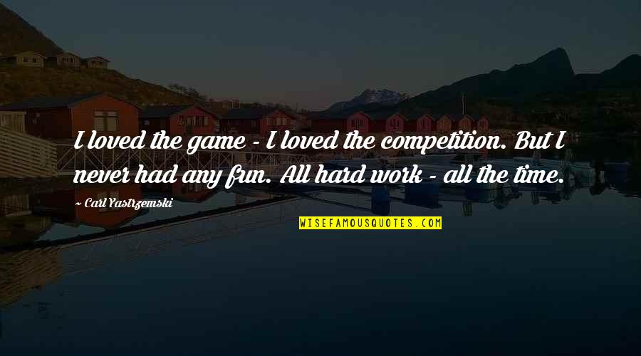 Competition At Work Quotes By Carl Yastrzemski: I loved the game - I loved the Competition At Work Quotes By Carl Yastrzemski: I loved the game - I loved the