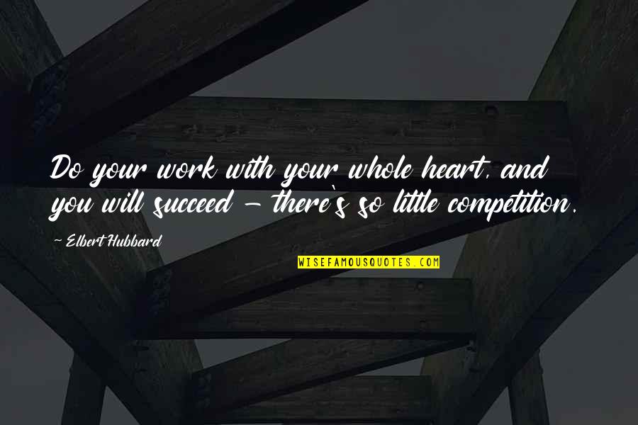 Competition At Work Quotes By Elbert Hubbard: Do your work with your whole heart, and