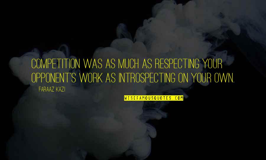 Competition At Work Quotes By Faraaz Kazi: Competition was as much as respecting your opponent's Competition At Work Quotes By Faraaz Kazi: Competition was as much as respecting your opponent's