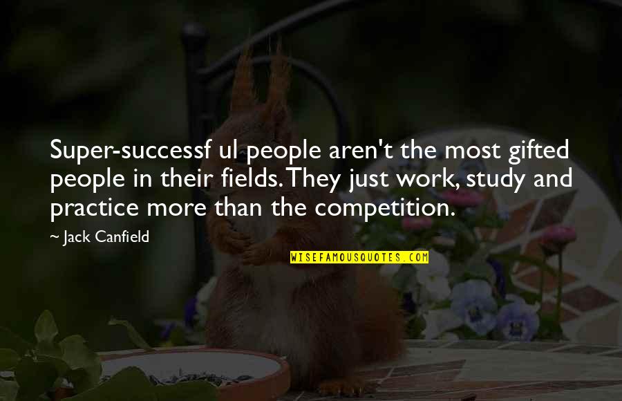 Competition At Work Quotes By Jack Canfield: Super-successf ul people aren't the most gifted people