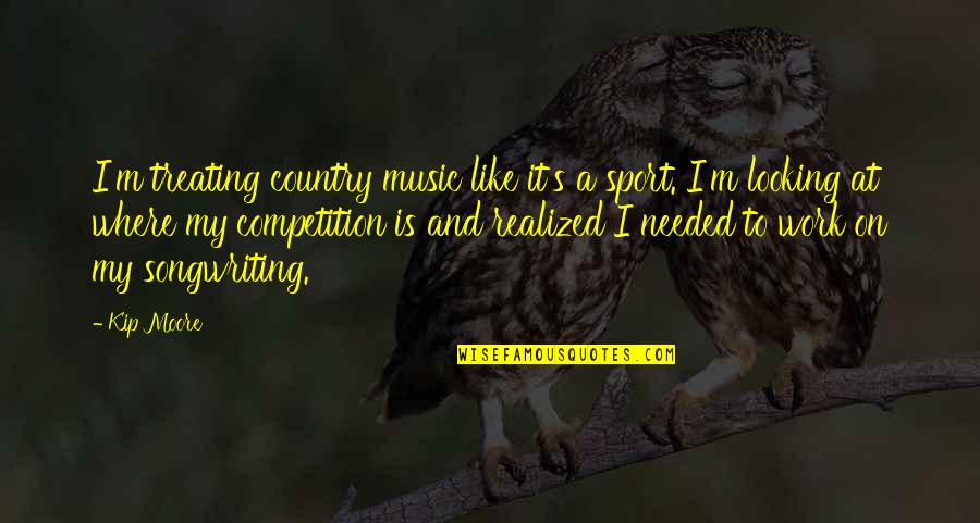 Competition At Work Quotes By Kip Moore: I'm treating country music like it's a sport.