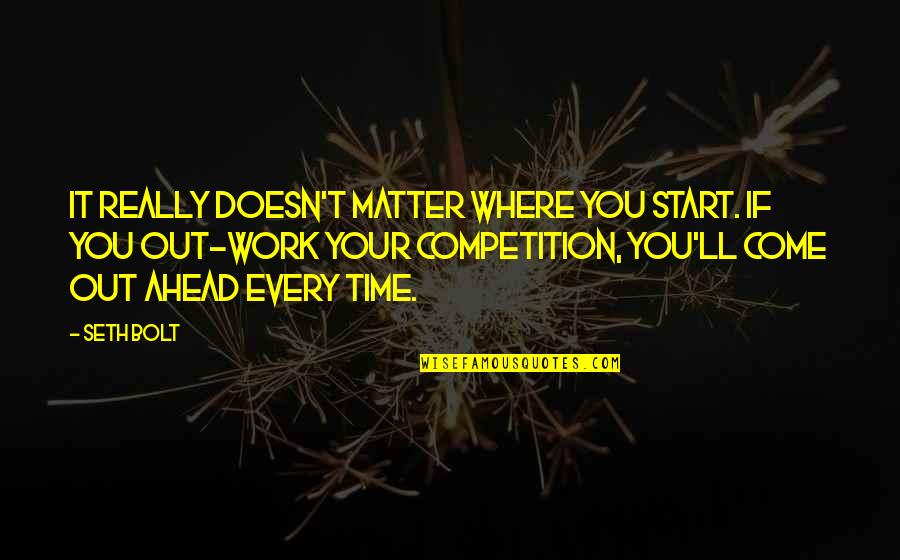 Competition At Work Quotes By Seth Bolt: It really doesn't matter where you start. If Competition At Work Quotes By Seth Bolt: It really doesn't matter where you start. If