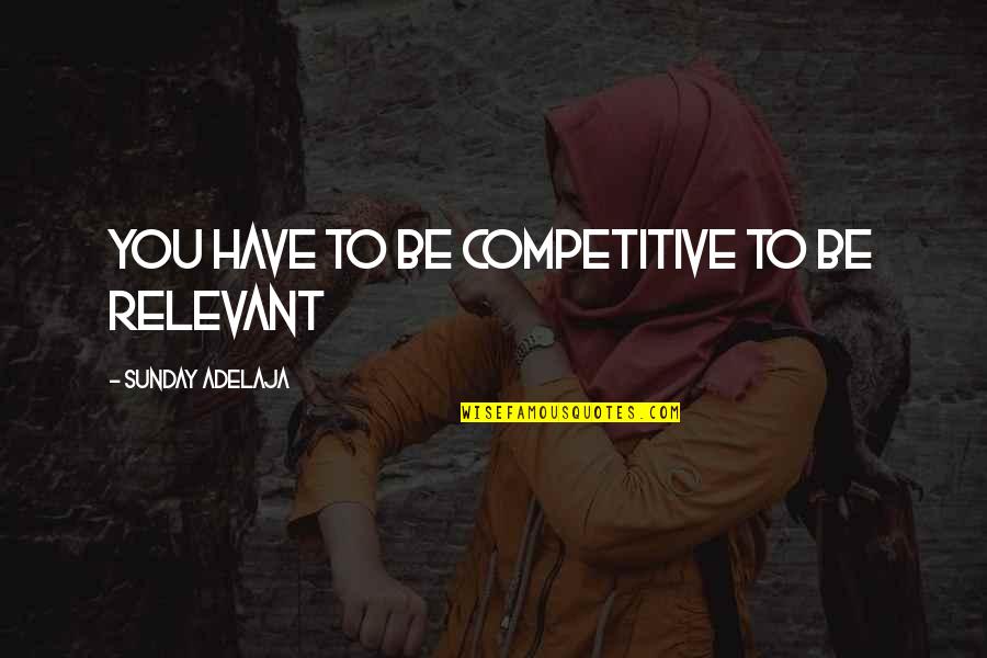 Competition At Work Quotes By Sunday Adelaja: You have to be competitive to be relevant