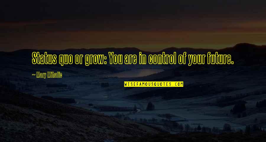 Competition Being Good Quotes By Mary Mihalic: Status quo or grow: You are in control