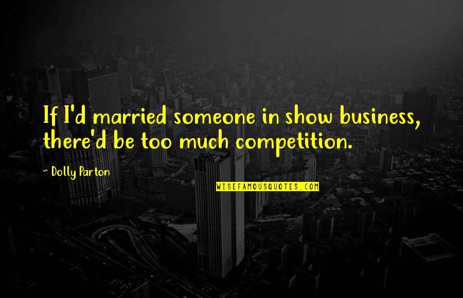 Competition Business Quotes By Dolly Parton: If I'd married someone in show business, there'd