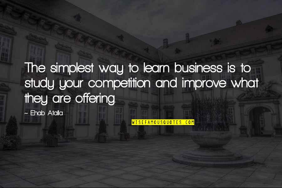 Competition Business Quotes By Ehab Atalla: The simplest way to learn business is to