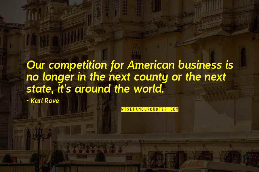 Competition Business Quotes By Karl Rove: Our competition for American business is no longer
