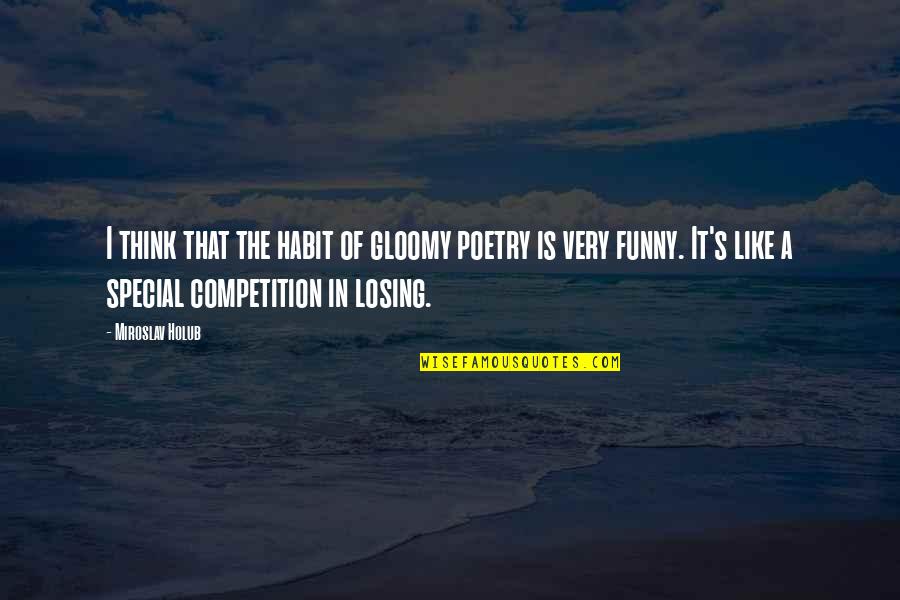 Competition Funny Quotes By Miroslav Holub: I think that the habit of gloomy poetry