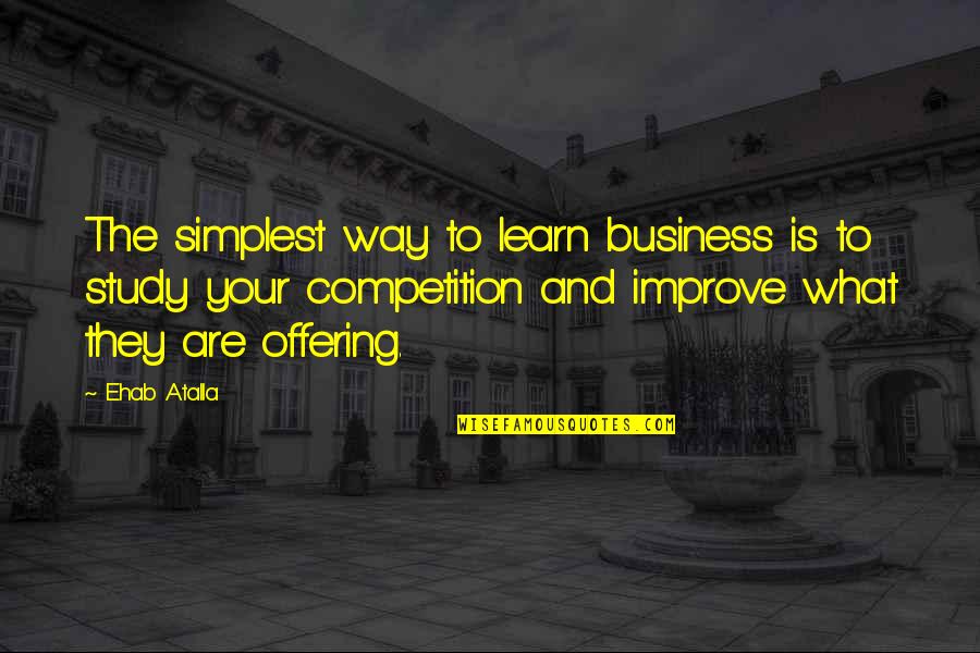 Competition In Business Quotes By Ehab Atalla: The simplest way to learn business is to