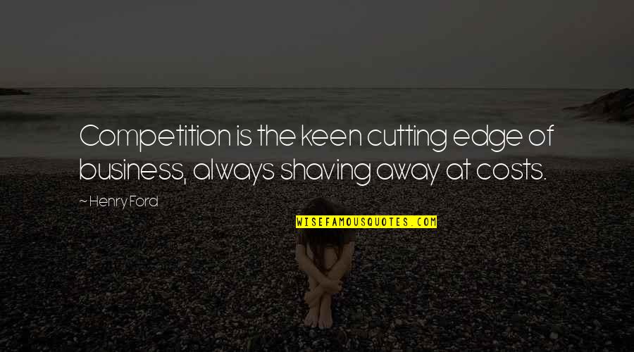 Competition In Business Quotes By Henry Ford: Competition is the keen cutting edge of business,