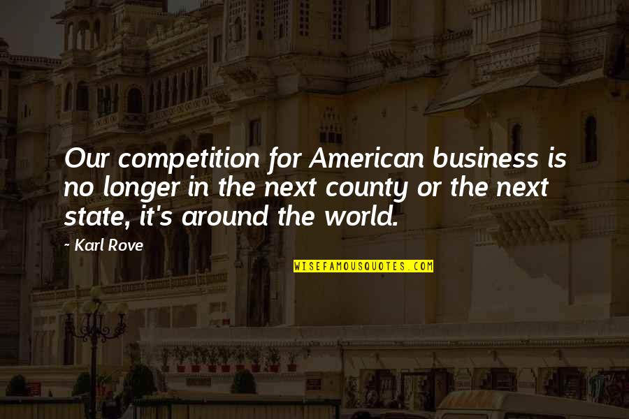 Competition In Business Quotes By Karl Rove: Our competition for American business is no longer
