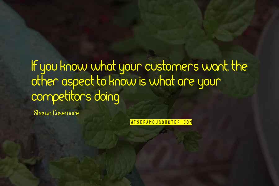 Competition In Business Quotes By Shawn Casemore: If you know what your customers want, the