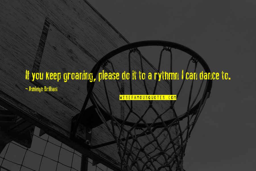Competition In Dance Quotes By Ashleigh Brilliant: If you keep groaning, please do it to Competition In Dance Quotes By Ashleigh Brilliant: If you keep groaning, please do it to