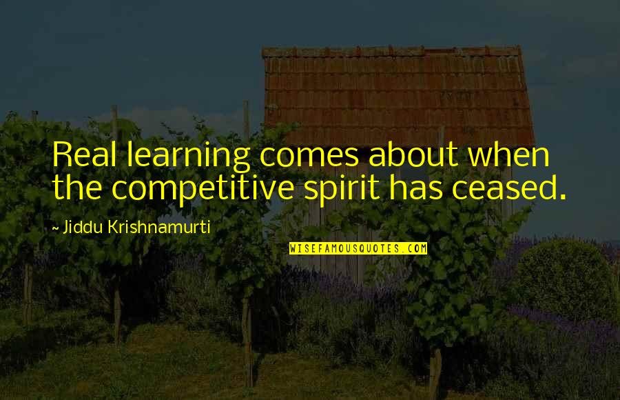 Competition In Education Quotes By Jiddu Krishnamurti: Real learning comes about when the competitive spirit Competition In Education Quotes By Jiddu Krishnamurti: Real learning comes about when the competitive spirit