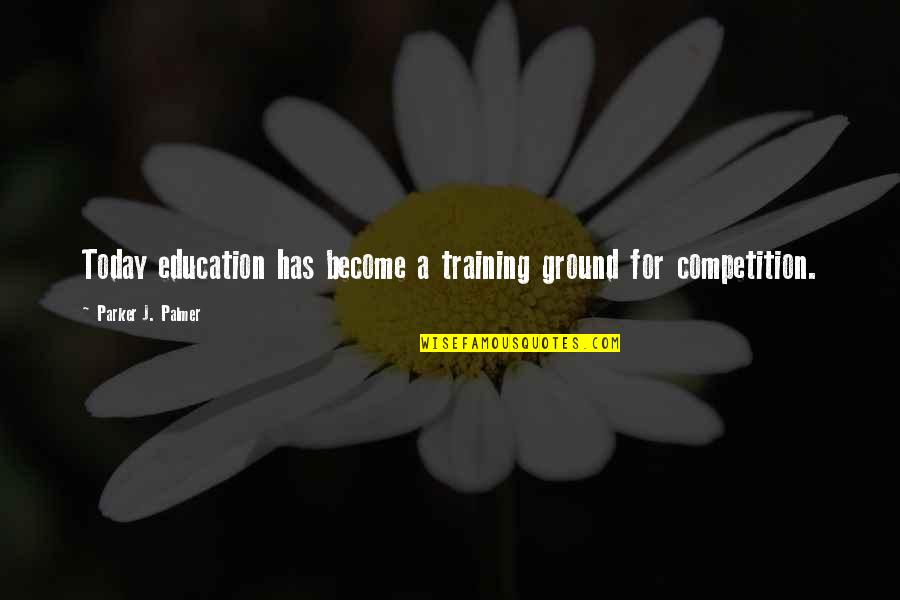 Competition In Education Quotes By Parker J. Palmer: Today education has become a training ground for