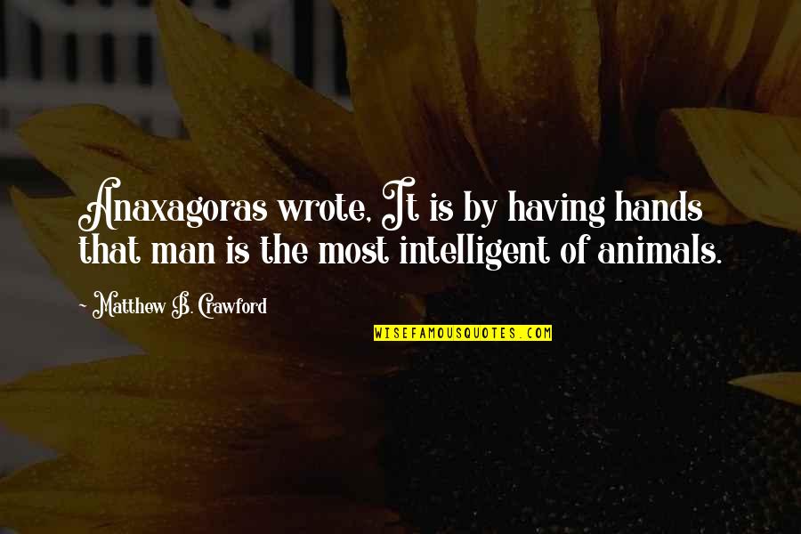 Competition In Family Quotes By Matthew B. Crawford: Anaxagoras wrote, It is by having hands that Competition In Family Quotes By Matthew B. Crawford: Anaxagoras wrote, It is by having hands that