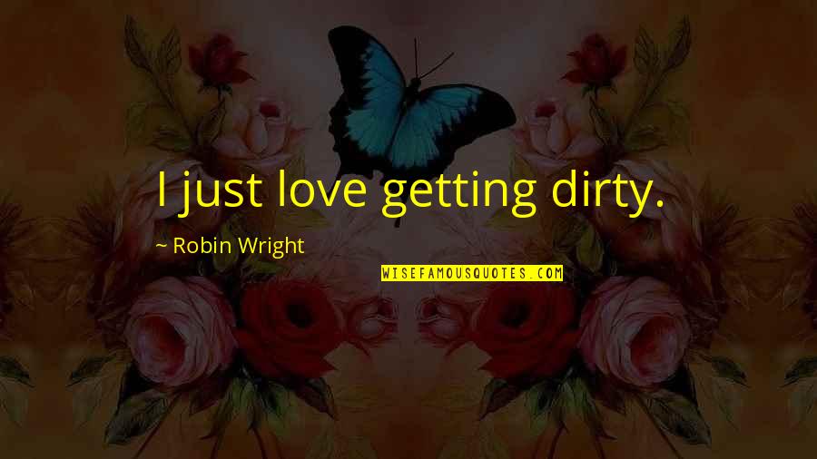 Competition In Family Quotes By Robin Wright: I just love getting dirty.