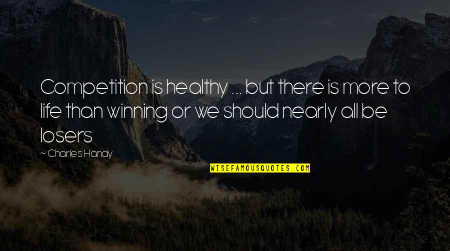 Competition In Life Quotes By Charles Handy: Competition is healthy ... but there is more