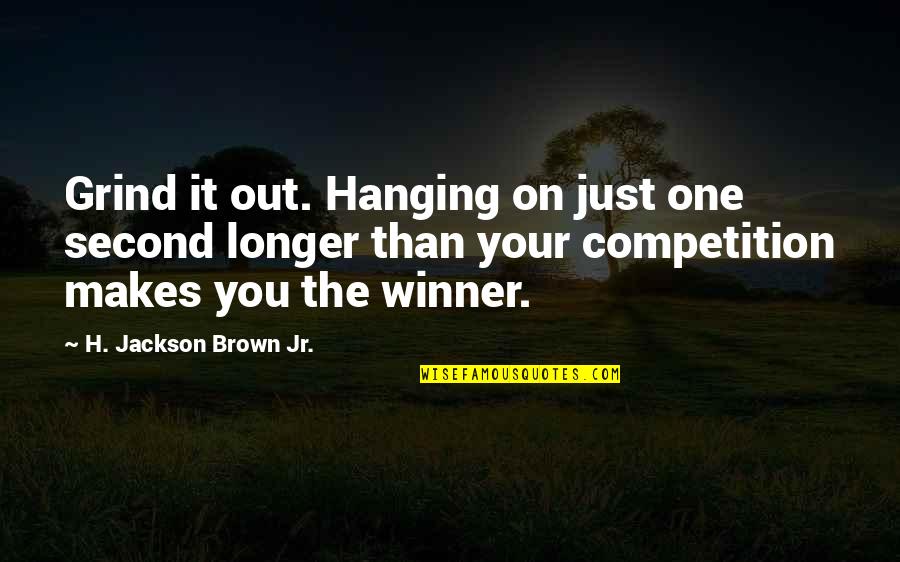 Competition In Life Quotes By H. Jackson Brown Jr.: Grind it out. Hanging on just one second