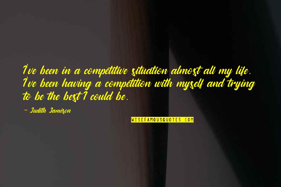Competition In Life Quotes By Judith Jamison: I've been in a competitive situation almost all