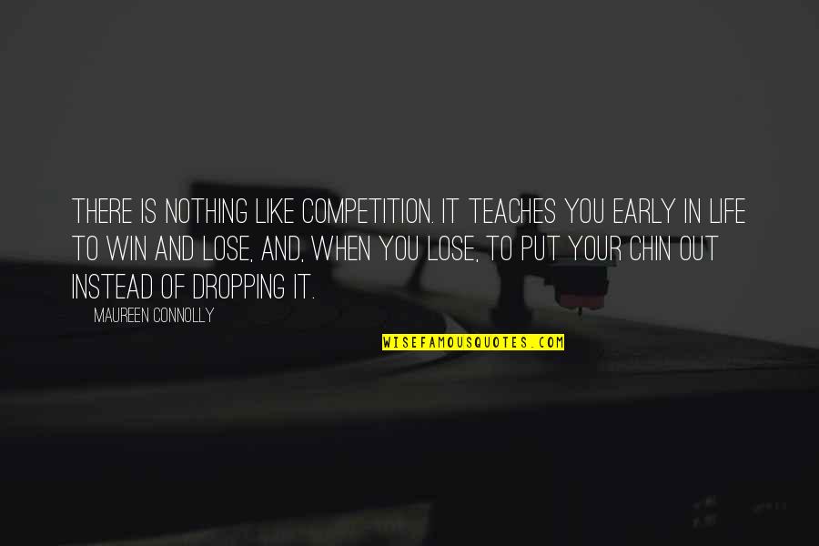 Competition In Life Quotes By Maureen Connolly: There is nothing like competition. It teaches you Competition In Life Quotes By Maureen Connolly: There is nothing like competition. It teaches you