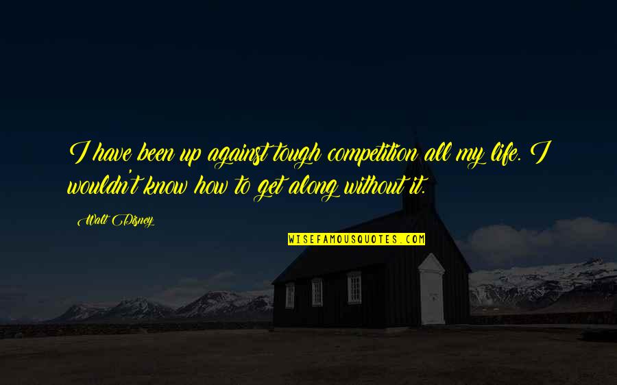 Competition In Life Quotes By Walt Disney: I have been up against tough competition all