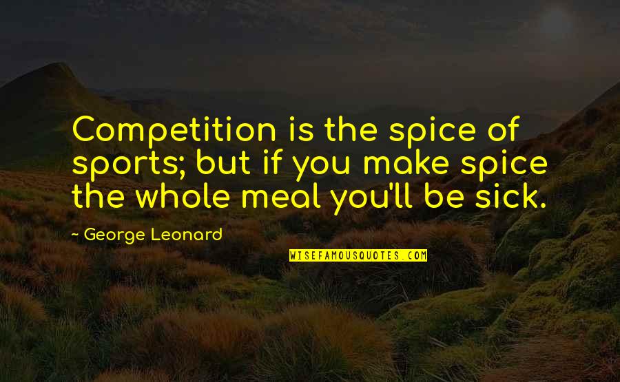 Competition In Sports Quotes By George Leonard: Competition is the spice of sports; but if