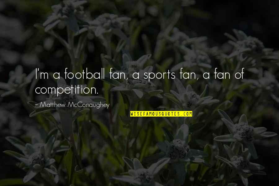 Competition In Sports Quotes By Matthew McConaughey: I'm a football fan, a sports fan, a