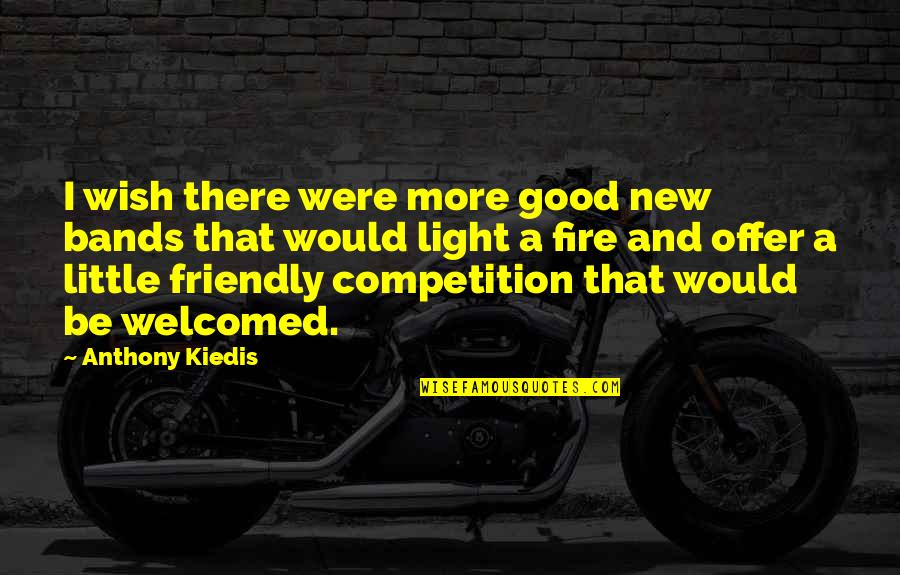 Competition Is Good Quotes By Anthony Kiedis: I wish there were more good new bands