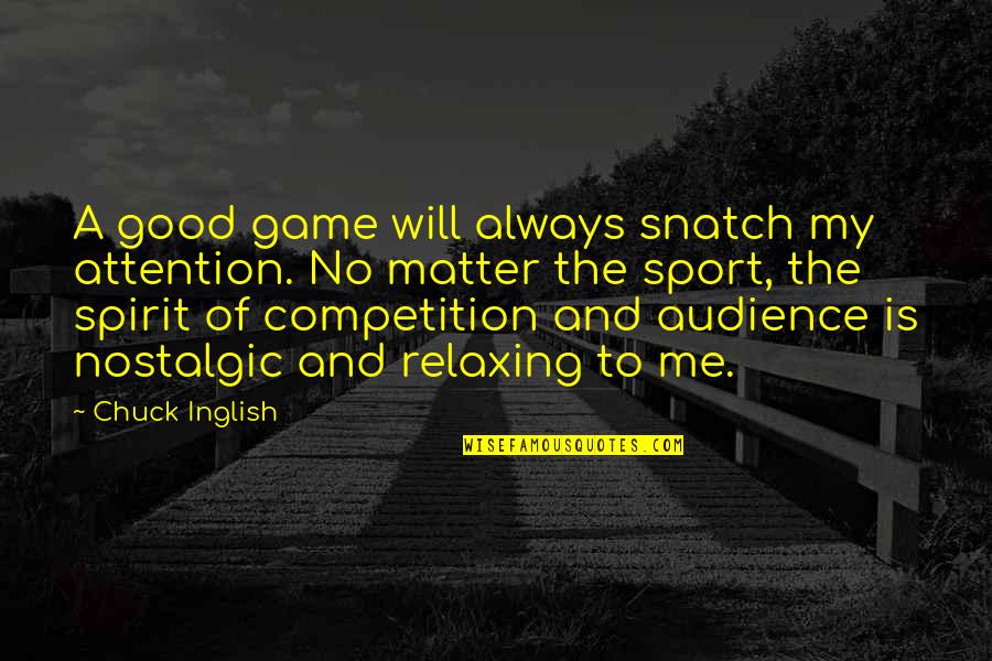 Competition Is Good Quotes By Chuck Inglish: A good game will always snatch my attention. Competition Is Good Quotes By Chuck Inglish: A good game will always snatch my attention.