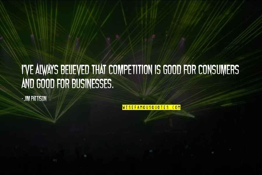 Competition Is Good Quotes By Jim Pattison: I've always believed that competition is good for