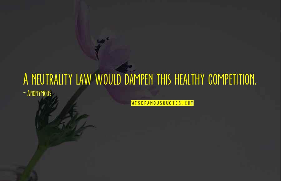 Competition Law Quotes By Anonymous: A neutrality law would dampen this healthy competition.