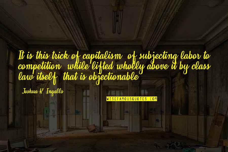 Competition Law Quotes By Joshua K. Ingalls: It is this trick of capitalism, of subjecting