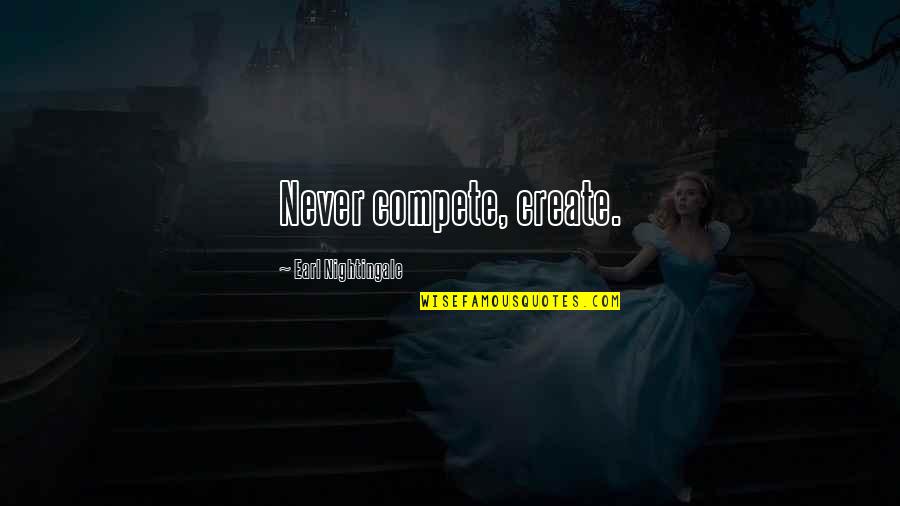 Competition Quotes By Earl Nightingale: Never compete, create.