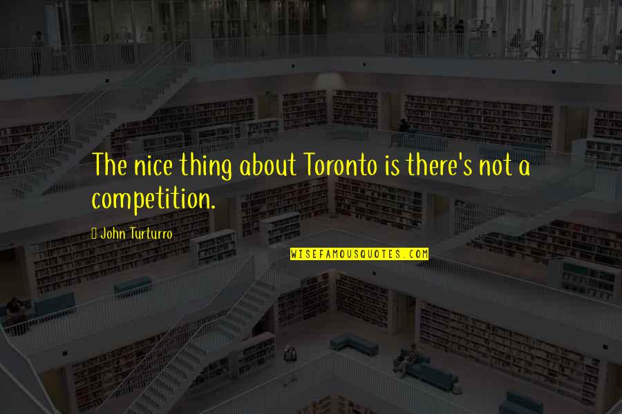 Competition Quotes By John Turturro: The nice thing about Toronto is there's not