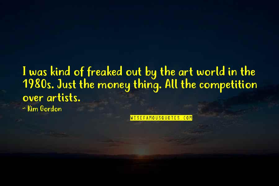 Competition Quotes By Kim Gordon: I was kind of freaked out by the