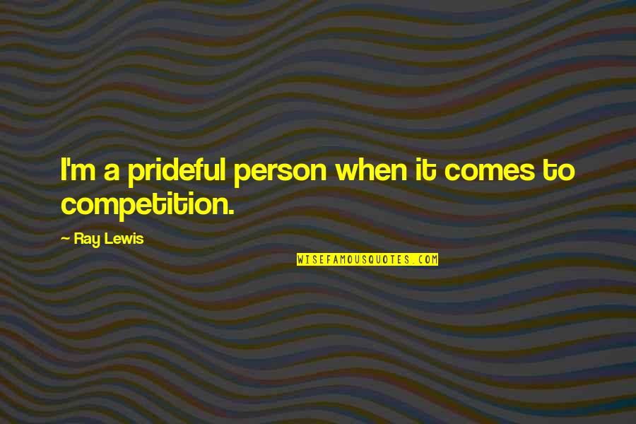 Competition Quotes By Ray Lewis: I'm a prideful person when it comes to