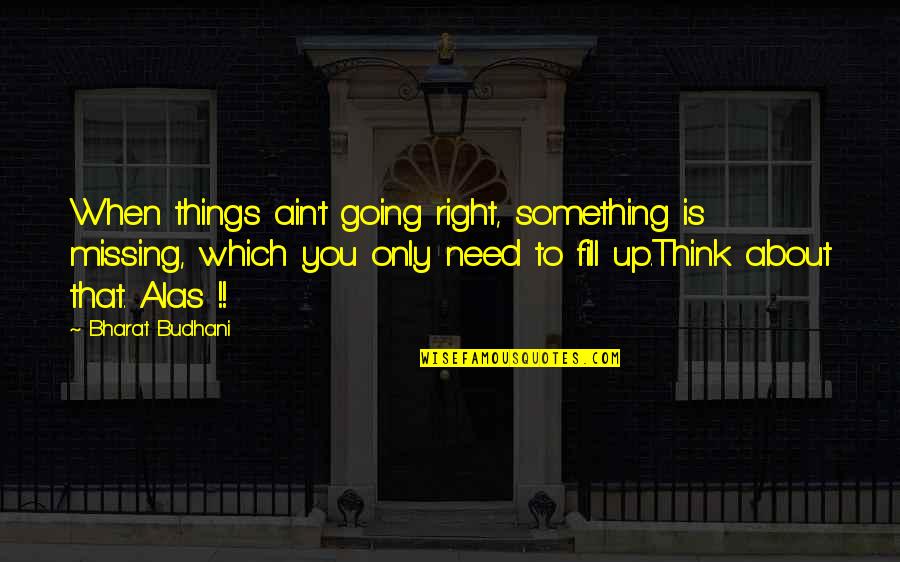 Competition Slogans Quotes By Bharat Budhani: When things ain't going right, something is missing, Competition Slogans Quotes By Bharat Budhani: When things ain't going right, something is missing,