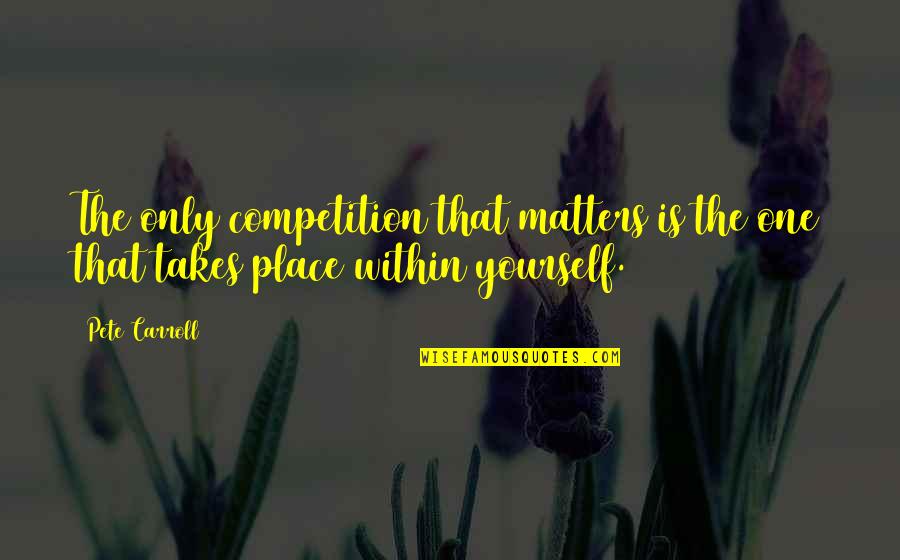Competition With No One Quotes By Pete Carroll: The only competition that matters is the one