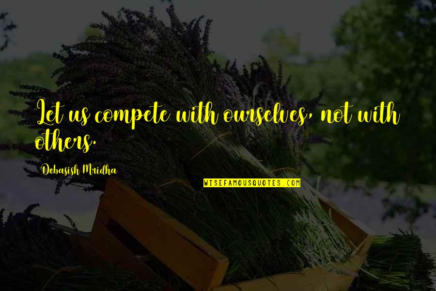 Competition With Others Quotes By Debasish Mridha: Let us compete with ourselves, not with others. Competition With Others Quotes By Debasish Mridha: Let us compete with ourselves, not with others.