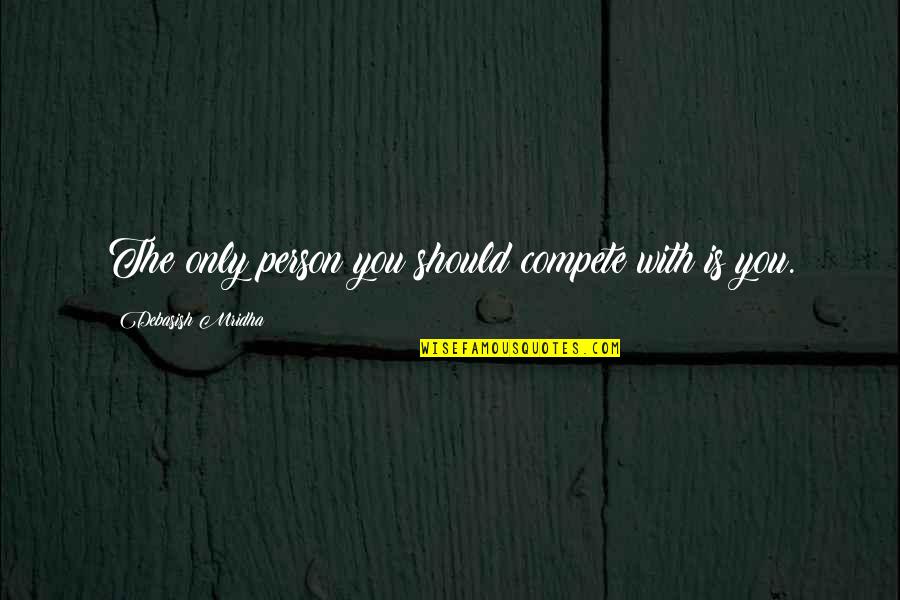 Competition With Yourself Quotes By Debasish Mridha: The only person you should compete with is