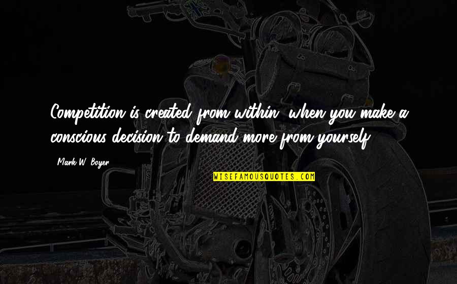 Competition With Yourself Quotes By Mark W. Boyer: Competition is created from within, when you make