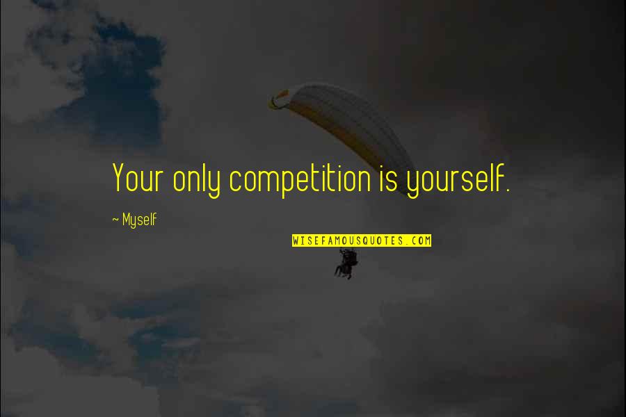 Competition With Yourself Quotes By Myself: Your only competition is yourself.