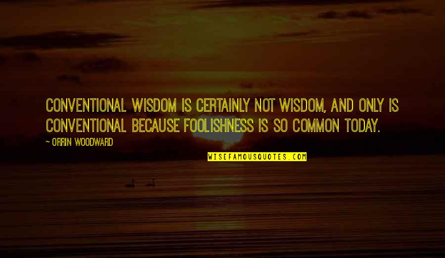 Competition With Yourself Quotes By Orrin Woodward: Conventional Wisdom is certainly not wisdom, and only