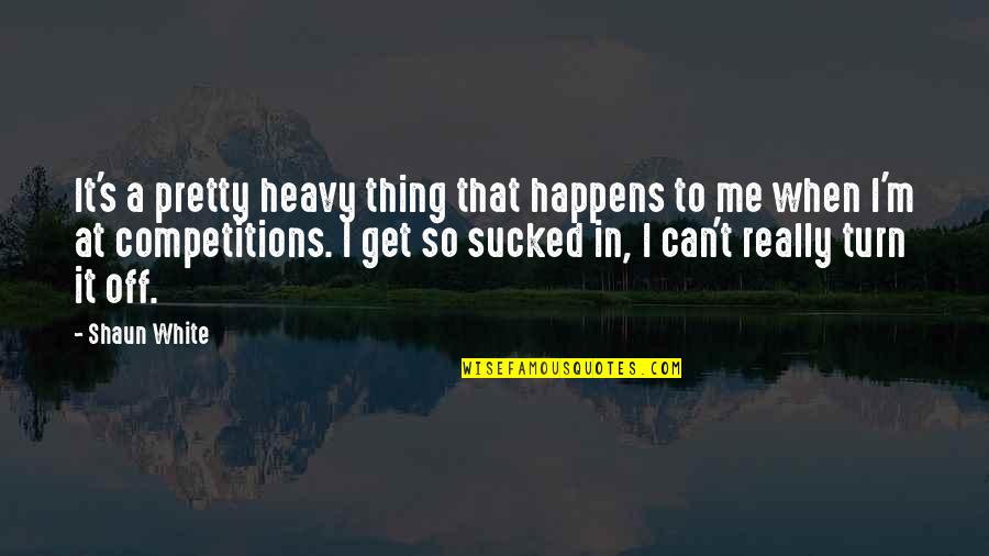 Competitions Quotes By Shaun White: It's a pretty heavy thing that happens to