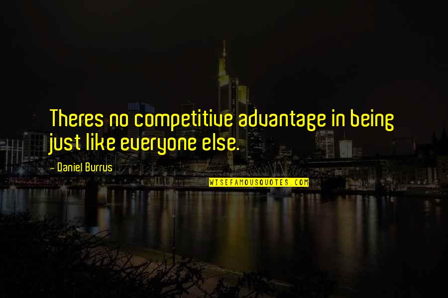 Competitive Advantage Quotes By Daniel Burrus: Theres no competitive advantage in being just like