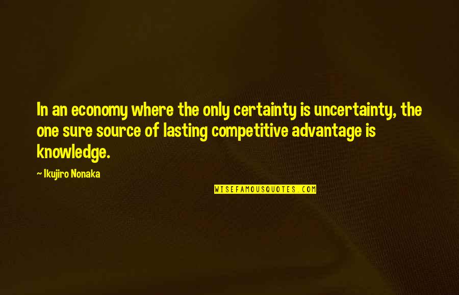 Competitive Advantage Quotes By Ikujiro Nonaka: In an economy where the only certainty is