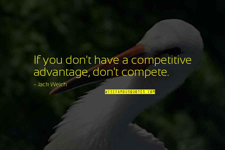 Competitive Advantage Quotes By Jack Welch: If you don't have a competitive advantage, don't