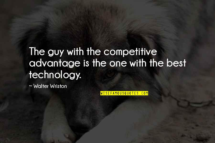 Competitive Advantage Quotes By Walter Wriston: The guy with the competitive advantage is the